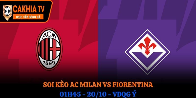 Soi kèo AC Milan vs Fiorentina: 01h45 - 20/10 - VĐQG Ý 