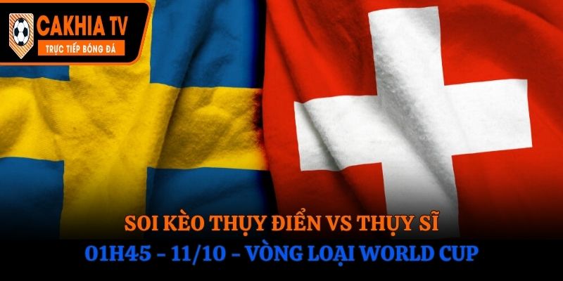 Soi Kèo Thụy Điển vs Thụy Sĩ: 01h45 - 11/10 - Vòng loại World Cup